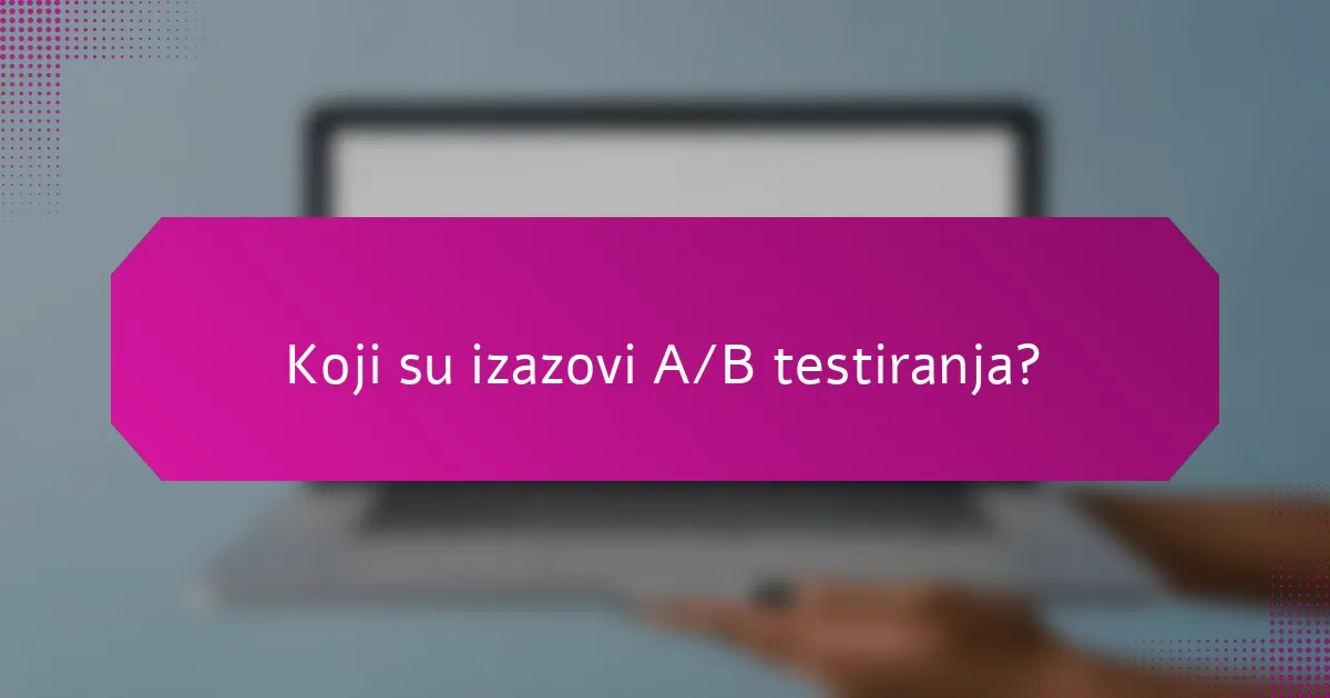 Koji su izazovi A/B testiranja?