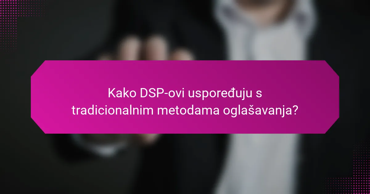 Kako DSP-ovi uspoređuju s tradicionalnim metodama oglašavanja?