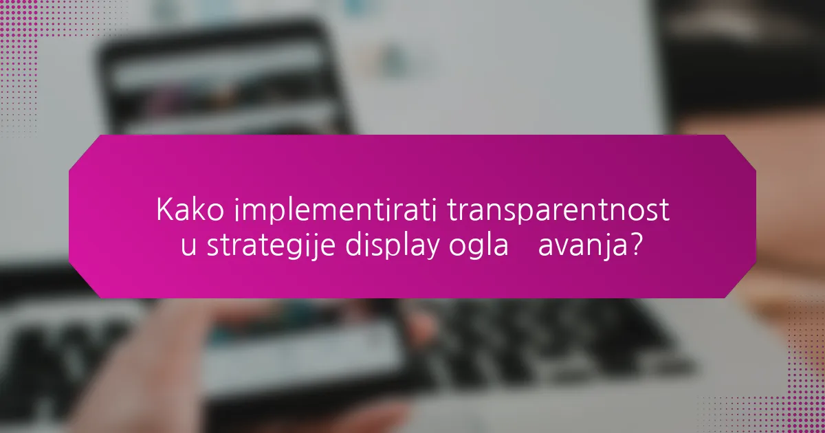 Kako implementirati transparentnost u strategije display oglašavanja?