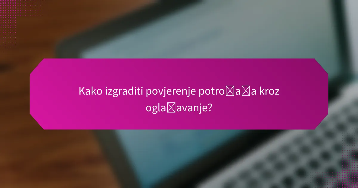 Kako izgraditi povjerenje potrošača kroz oglašavanje?