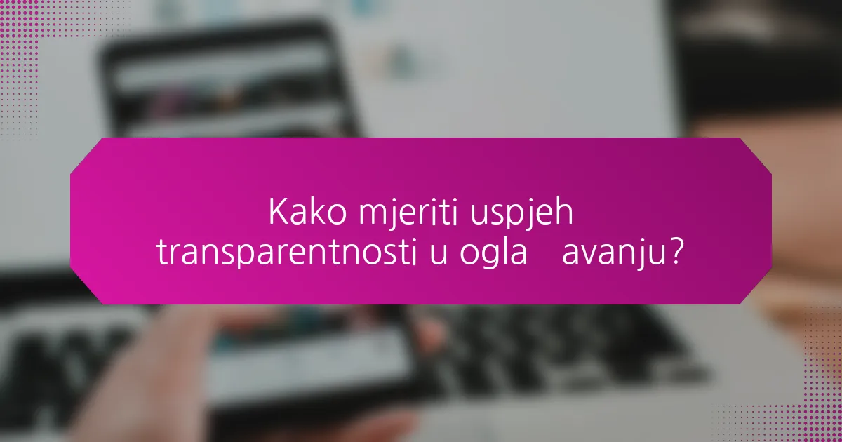 Kako mjeriti uspjeh transparentnosti u oglašavanju?