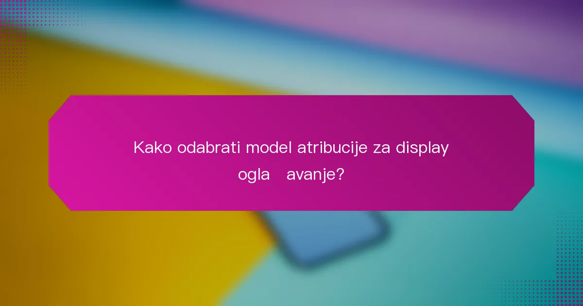 Kako odabrati model atribucije za display oglašavanje?