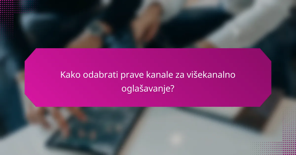 Kako odabrati prave kanale za višekanalno oglašavanje?