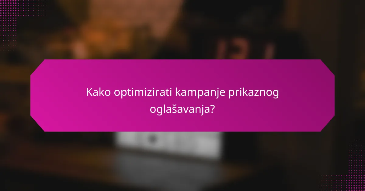 Kako optimizirati kampanje prikaznog oglašavanja?
