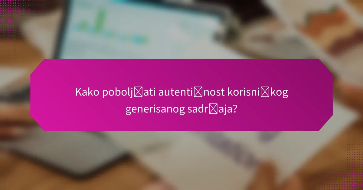 Kako poboljšati autentičnost korisničkog generisanog sadržaja?