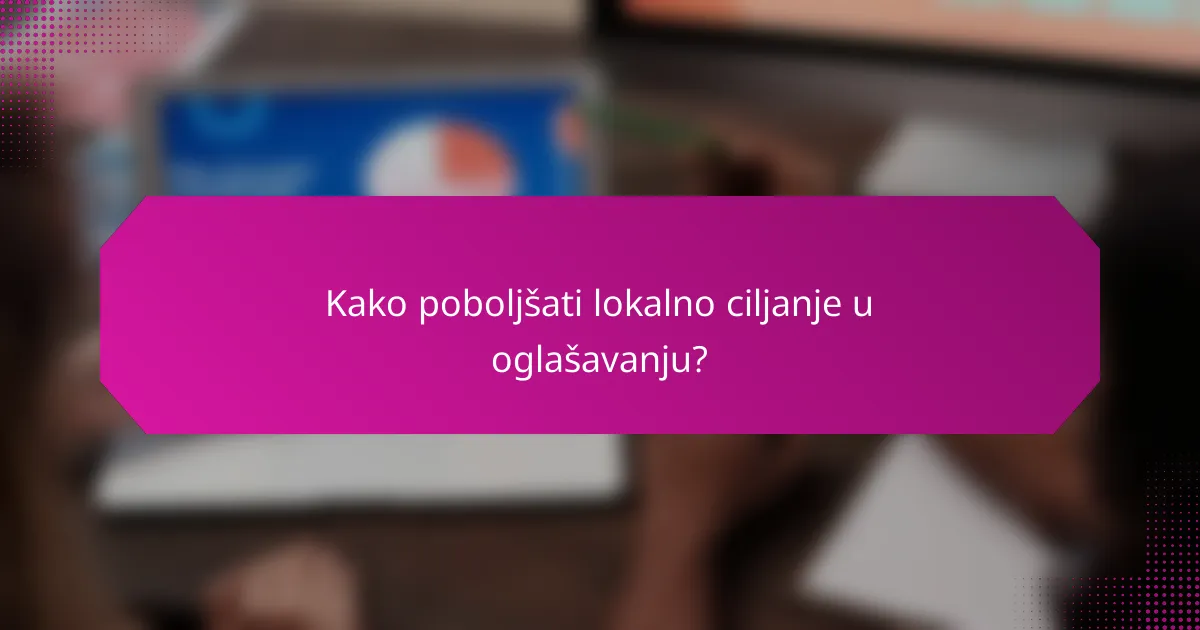Kako poboljšati lokalno ciljanje u oglašavanju?