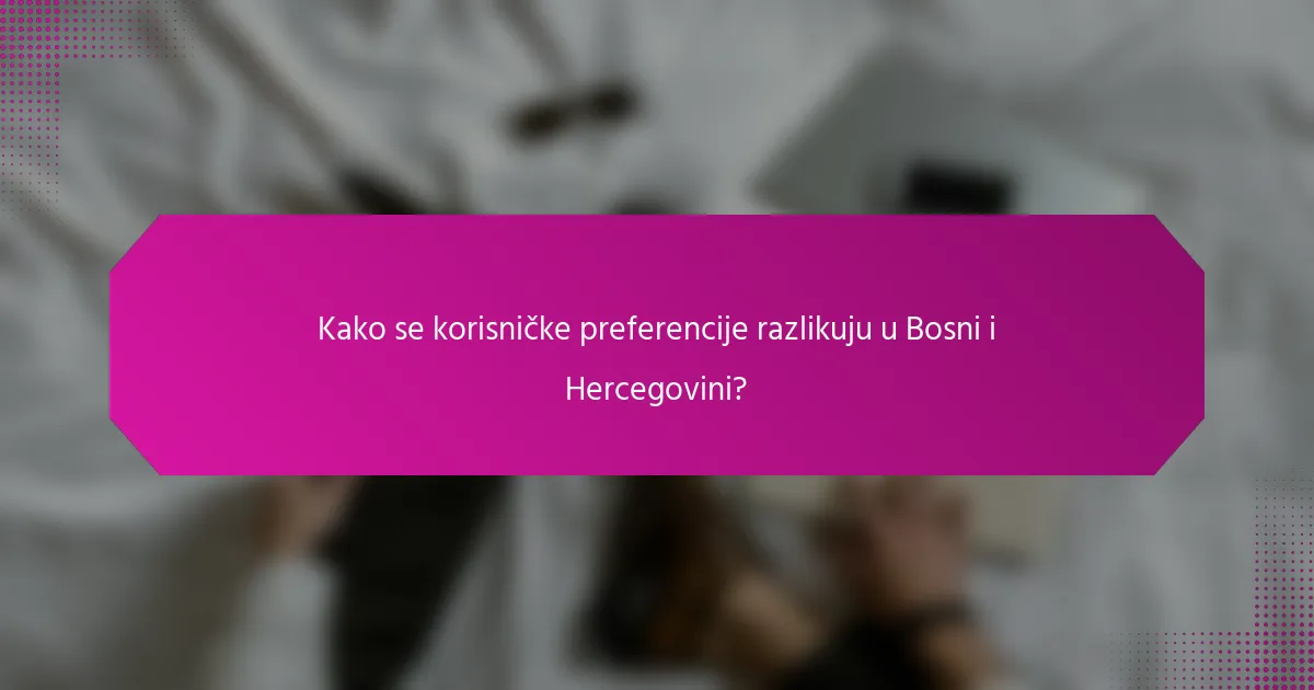 Kako se korisničke preferencije razlikuju u Bosni i Hercegovini?