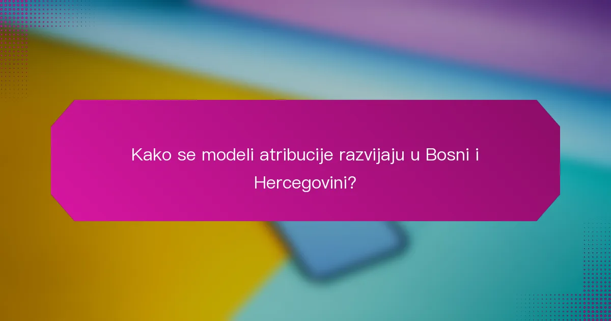 Kako se modeli atribucije razvijaju u Bosni i Hercegovini?