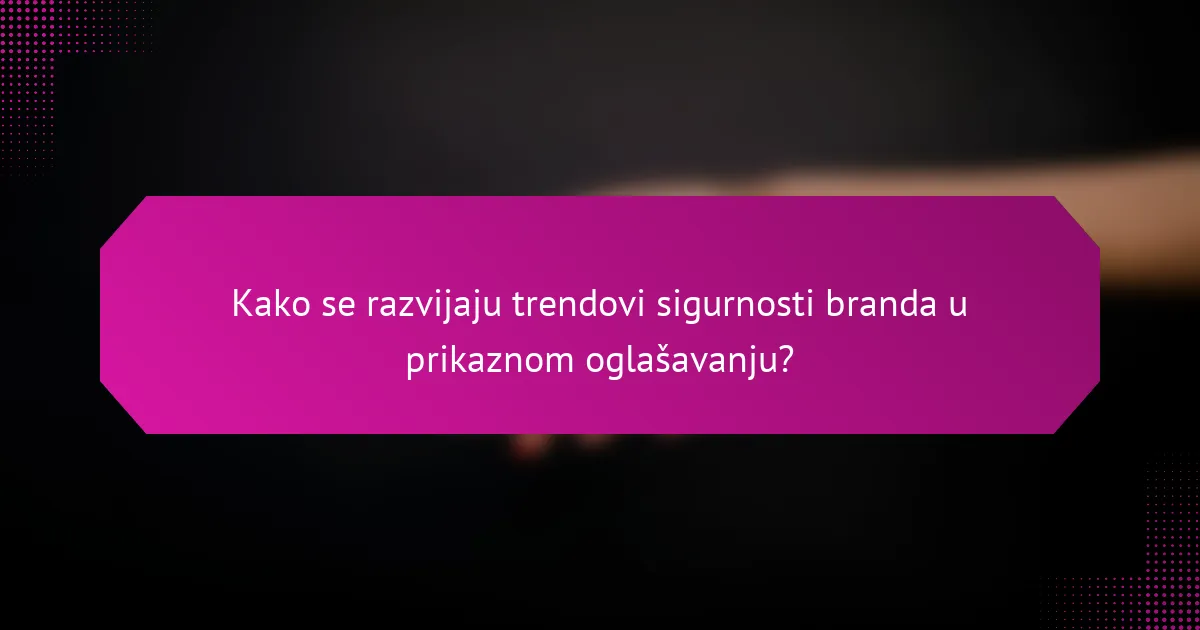 Kako se razvijaju trendovi sigurnosti branda u prikaznom oglašavanju?