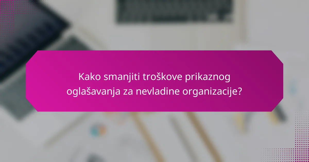 Kako smanjiti troškove prikaznog oglašavanja za nevladine organizacije?