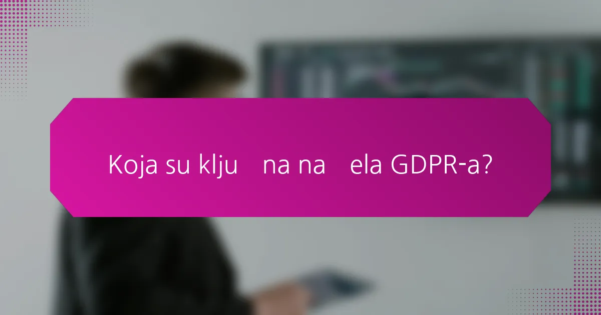 Koja su ključna načela GDPR-a?