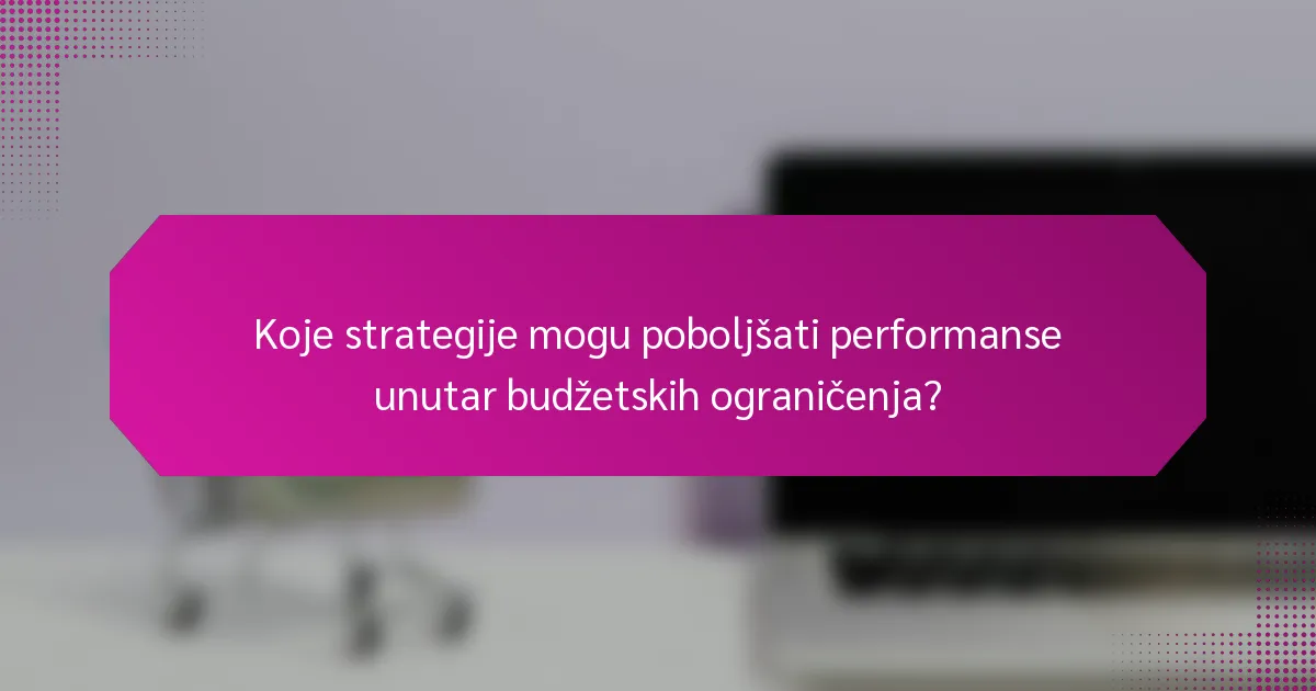 Koje strategije mogu poboljšati performanse unutar budžetskih ograničenja?