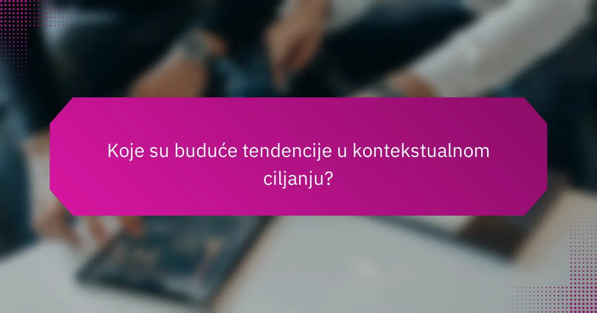 Koje su buduće tendencije u kontekstualnom ciljanju?