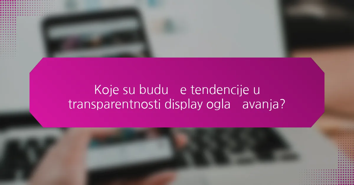Koje su buduće tendencije u transparentnosti display oglašavanja?