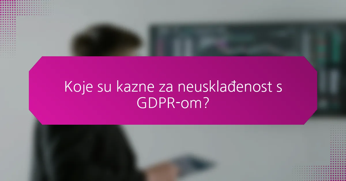 Koje su kazne za neusklađenost s GDPR-om?