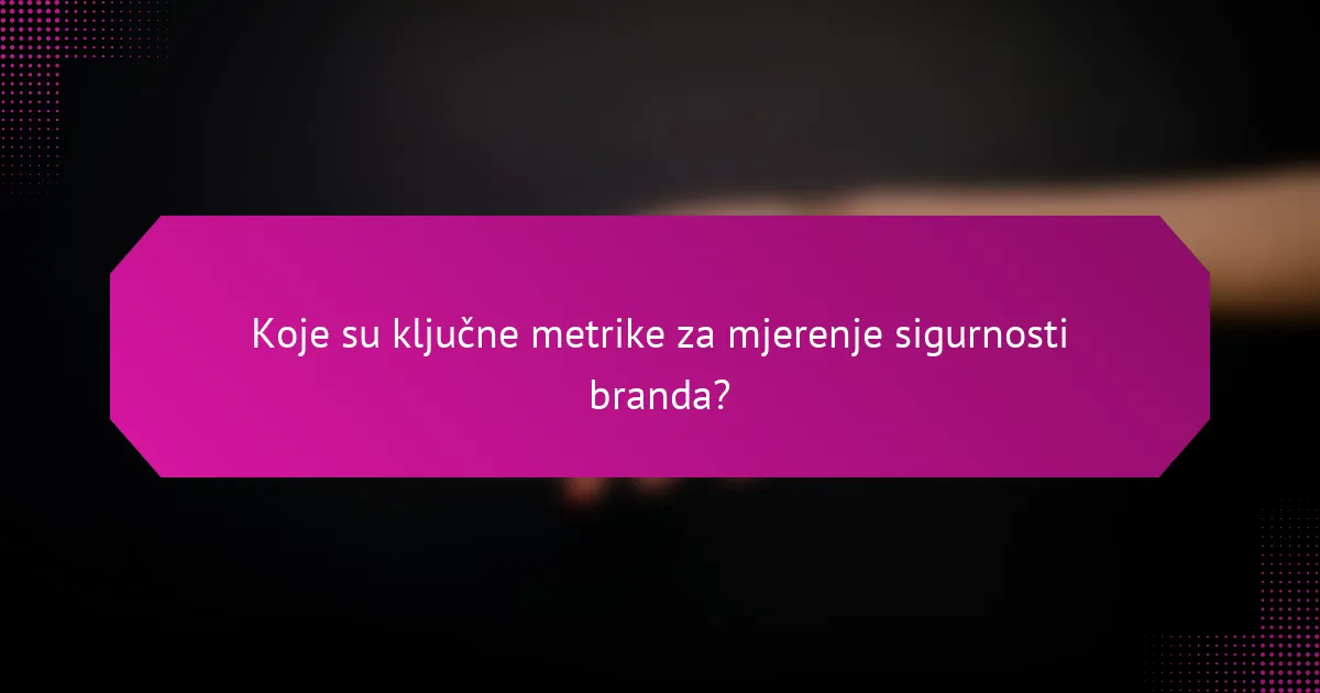 Koje su ključne metrike za mjerenje sigurnosti branda?