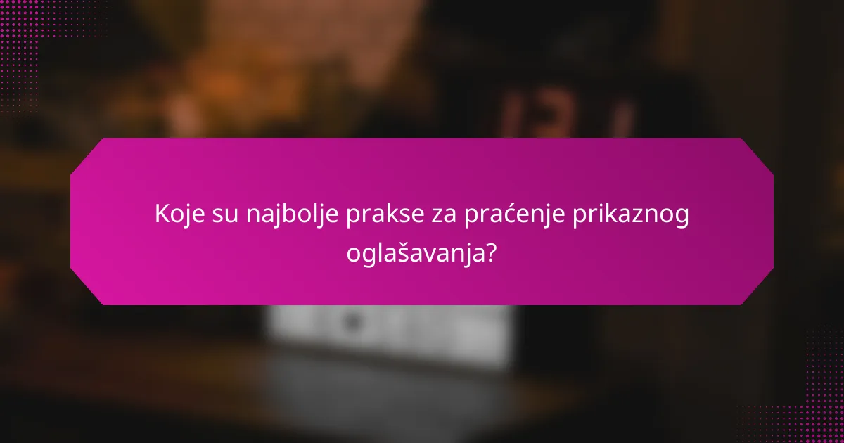 Koje su najbolje prakse za praćenje prikaznog oglašavanja?
