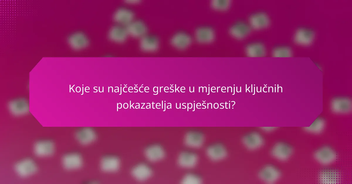 Koje su najčešće greške u mjerenju ključnih pokazatelja uspješnosti?