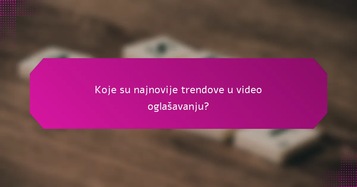 Koje su najnovije trendove u video oglašavanju?
