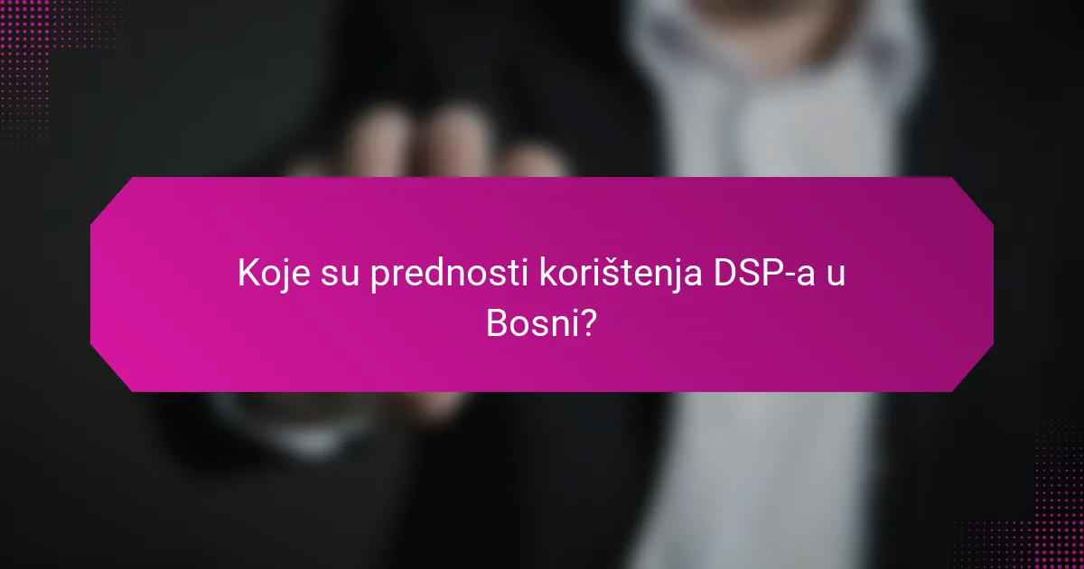 Koje su prednosti korištenja DSP-a u Bosni?