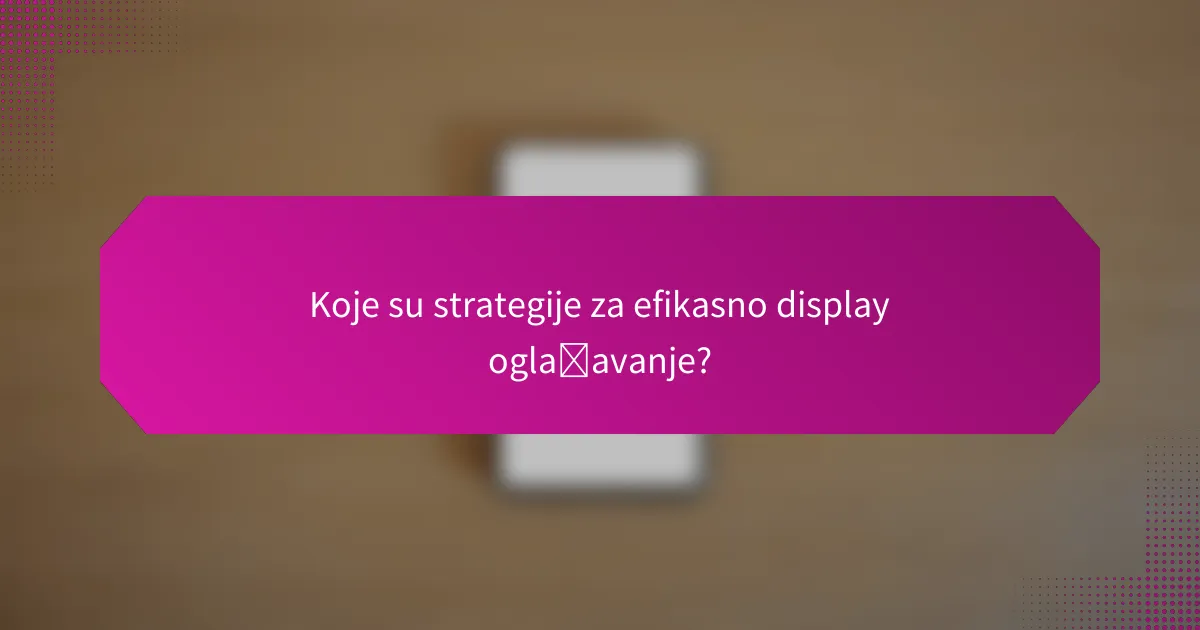 Koje su strategije za efikasno display oglašavanje?
