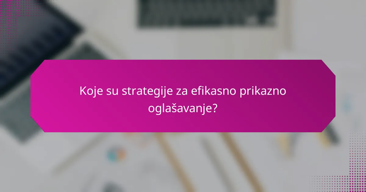 Koje su strategije za efikasno prikazno oglašavanje?