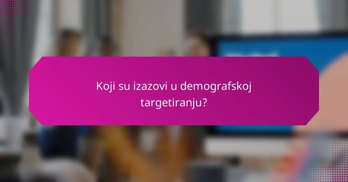 Koji su izazovi u demografskoj targetiranju?