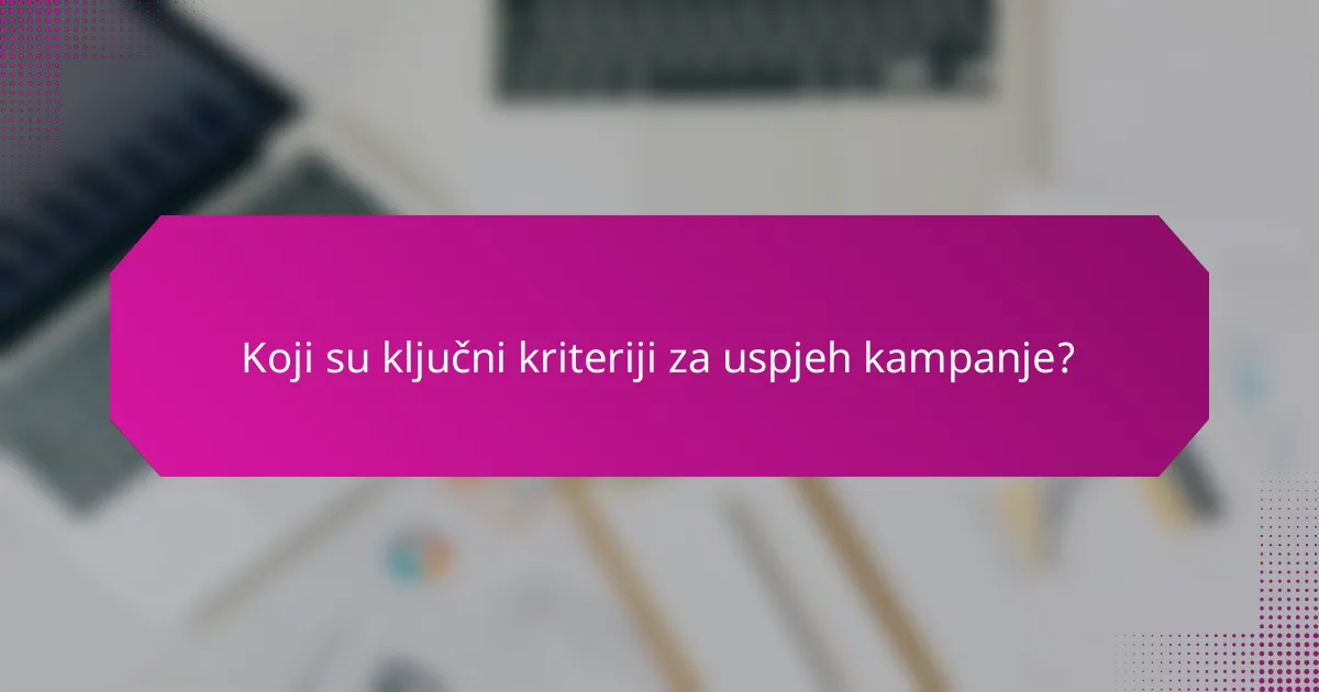 Koji su ključni kriteriji za uspjeh kampanje?
