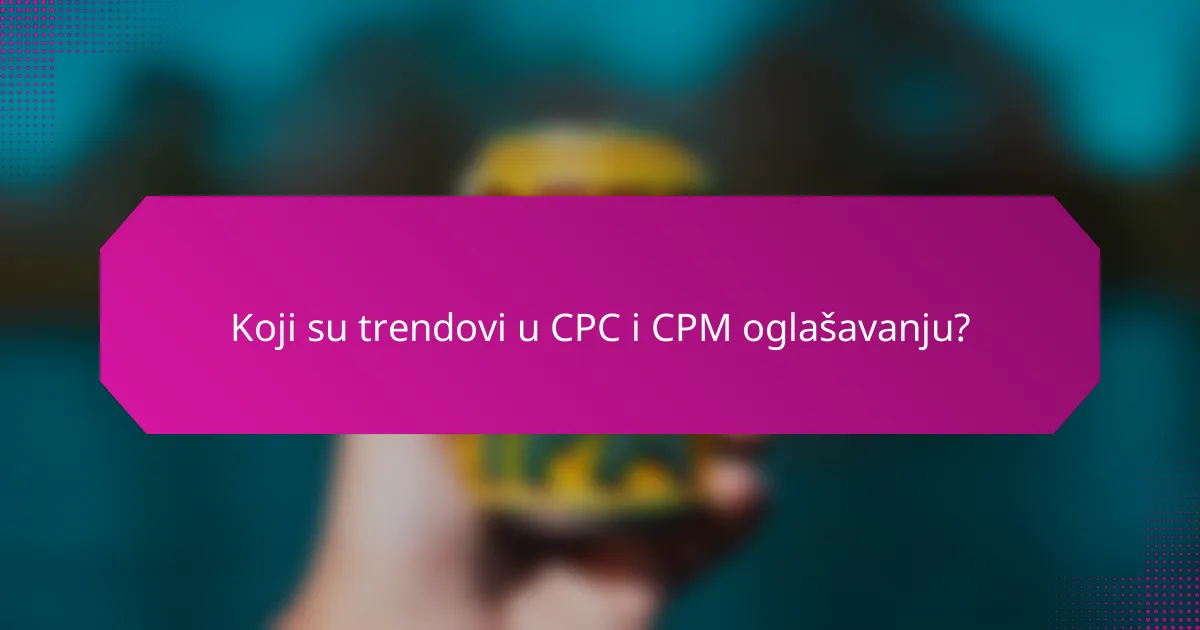 Koji su trendovi u CPC i CPM oglašavanju?
